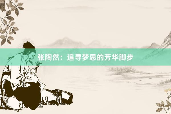 张陶然：追寻梦思的芳华脚步