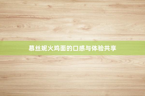 慕丝妮火鸡面的口感与体验共享