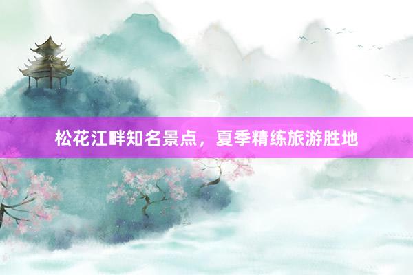 松花江畔知名景点，夏季精练旅游胜地